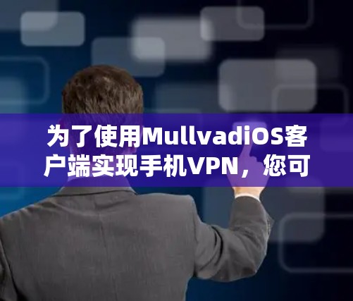 为了使用MullvadiOS客户端实现手机VPN，您可以按照以下步骤进行操作