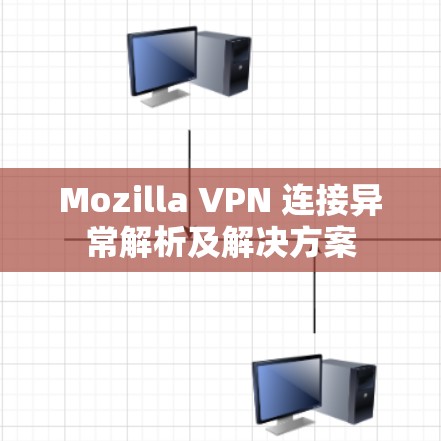 Mozilla VPN 连接异常解析及解决方案