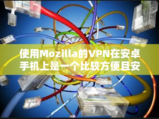 使用Mozilla的VPN在安卓手机上是一个比较方便且安全的选择。以下是一步步的指南，帮助你轻松使用该应用
