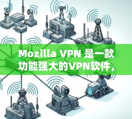 Mozilla VPN 是一款功能强大的VPN软件，适用于手机设备。以下是为用户设计的Mozilla VPN安卓版手机设备连接指南，包括如何安装、连接、设置和使用