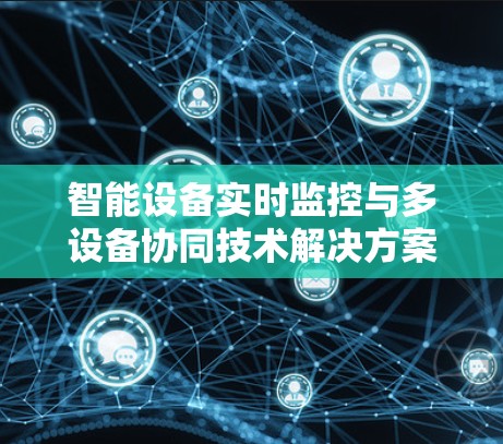 智能设备实时监控与多设备协同技术解决方案
