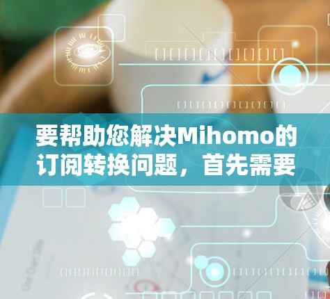 要帮助您解决Mihomo的订阅转换问题，首先需要了解您具体情况。以下是一些可能的解决方法