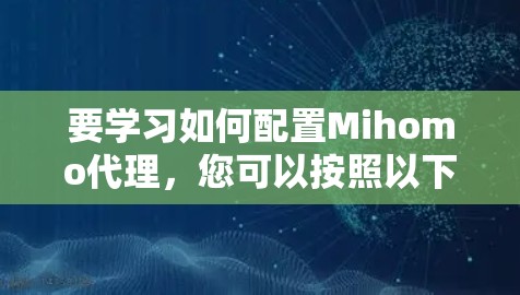 要学习如何配置Mihomo代理，您可以按照以下步骤进行