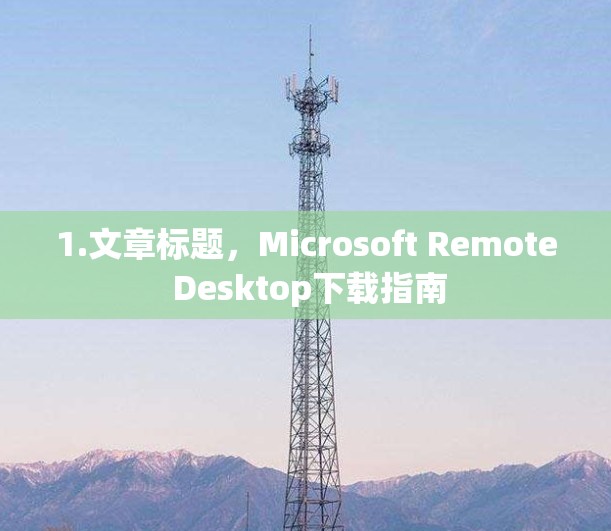 1.文章标题，Microsoft Remote Desktop下载指南