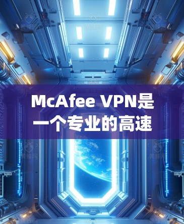 McAfee VPN是一个专业的高速VPN服务，适合那些需要在Speedtest中表现优异的用户。以下是关于McAfee VPN的详细介绍