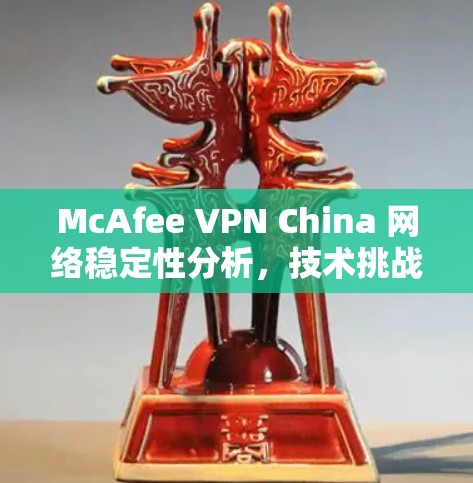 McAfee VPN China 网络稳定性分析，技术挑战与解决方案