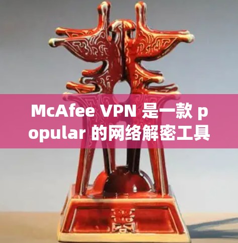 McAfee VPN 是一款 popular 的网络解密工具，主要用于在互联网上进行加密、解密和数据传输。如果您正在测试 VPN 的性能，可以尝试以下步骤来测试其速度