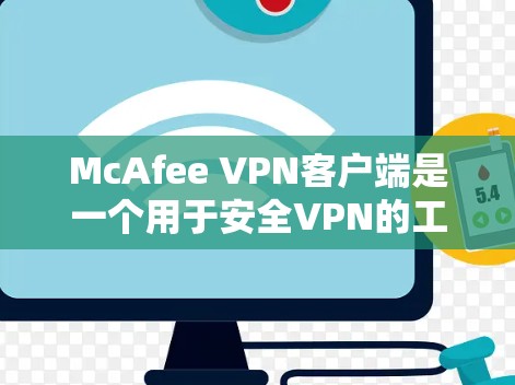 McAfee VPN客户端是一个用于安全VPN的工具，主要提供多种VPN服务，如VPN、VPN连接、VPN连接和VPN解决方案。以下是下载McAfee VPN客户端的步骤