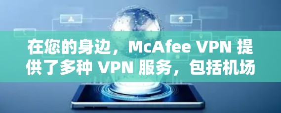 在您的身边，McAfee VPN 提供了多种 VPN 服务，包括机场节点和高速VPN推荐。以下是对这些服务的详细介绍