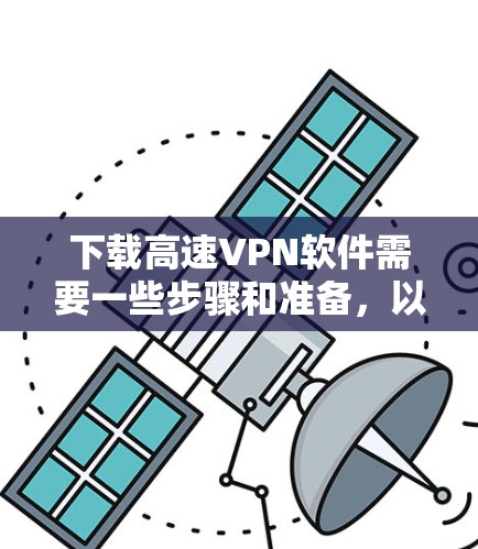 下载高速VPN软件需要一些步骤和准备，以下是一步步的指南