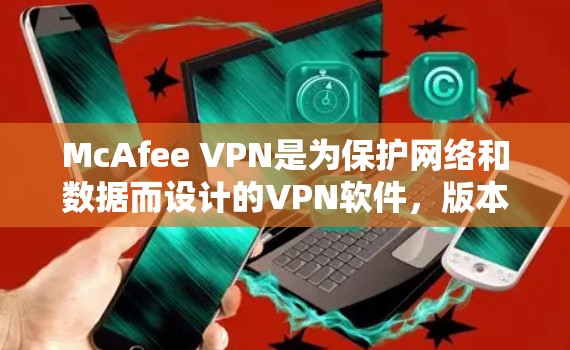 McAfee VPN是为保护网络和数据而设计的VPN软件，版本更新是确保软件稳定性和安全性的重要步骤。以下是关于McAfee VPN版本更新的一些常见问题和建议