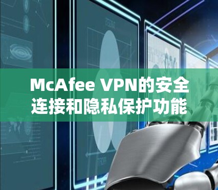 McAfee VPN的安全连接和隐私保护功能是保护用户数据和隐私的重要组成部分。以下是对这些功能的详细说明