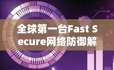 全球第一台Fast Secure网络防御解决方案，McAfee Secure VPN手机版