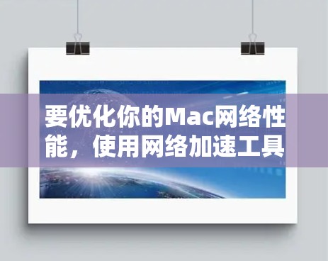 要优化你的Mac网络性能，使用网络加速工具可以帮助你实时连接和减少延迟，提升用户体验。以下是一个步骤指南，帮助你有效地使用网络加速工具