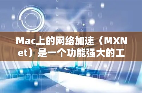 Mac上的网络加速（MXNet）是一个功能强大的工具，可以帮助你在Mac上提升网络连接的稳定性，并提供更好的网络体验。以下是一些使用Mac网络加速的步骤和方法