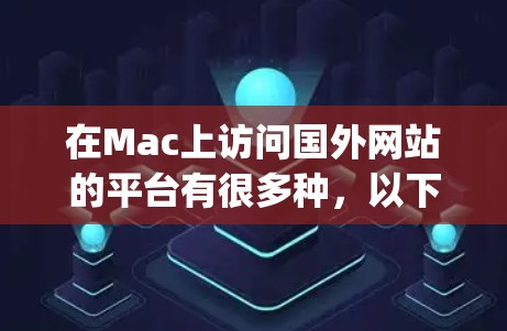 在Mac上访问国外网站的平台有很多种，以下是一些 commonly used platforms 以及它们的特点