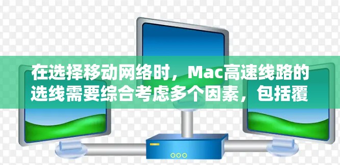 在选择移动网络时，Mac高速线路的选线需要综合考虑多个因素，包括覆盖范围、速度、带宽、信号质量以及用户的具体需求。以下是一些关键点和建议