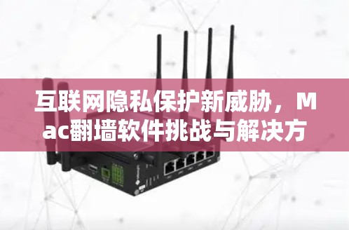 互联网隐私保护新威胁，Mac翻墙软件挑战与解决方案