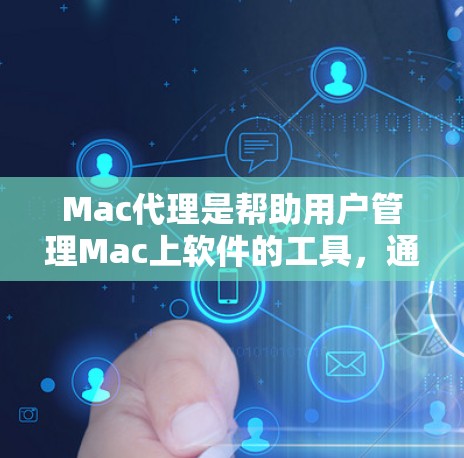 Mac代理是帮助用户管理Mac上软件的工具，通过配置文件手动添加或删除软件，以及使用命令行脚本执行特定命令。以下是对Mac代理设置的详细指南