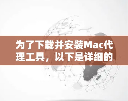 为了下载并安装Mac代理工具，以下是详细的步骤说明