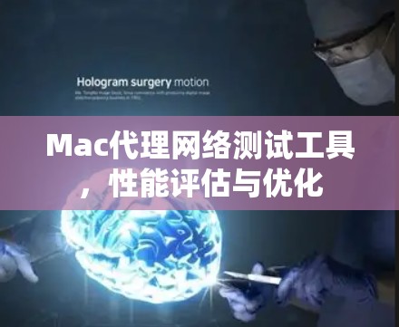 Mac代理网络测试工具，性能评估与优化