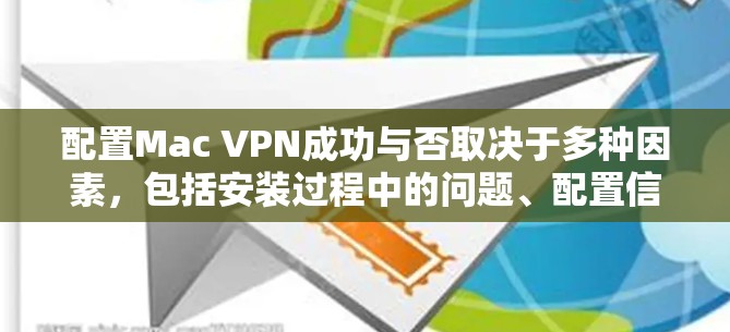 配置Mac VPN成功与否取决于多种因素，包括安装过程中的问题、配置信息的正确性以及对高级配置的正确应用。以下是逐步指南，帮助您完成配置