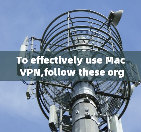 To effectively use Mac VPN,follow these organized steps:
