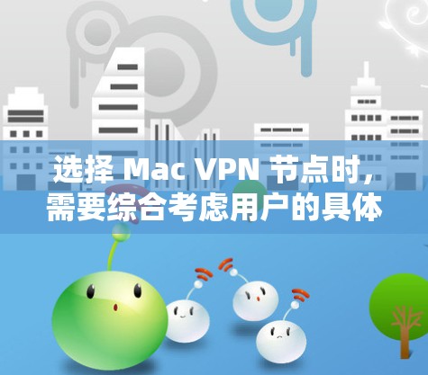 选择 Mac VPN 节点时，需要综合考虑用户的具体需求、配置要求以及维护需求。以下是一步步的指南，帮助您选择合适的节点