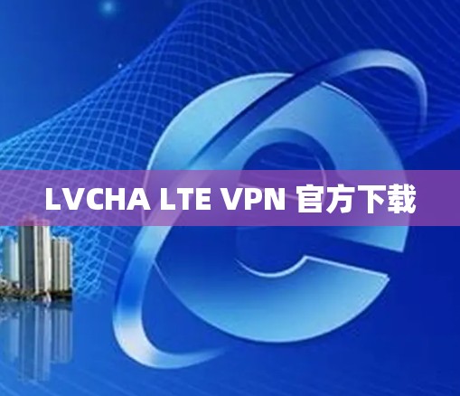 LVCHA LTE VPN 官方下载