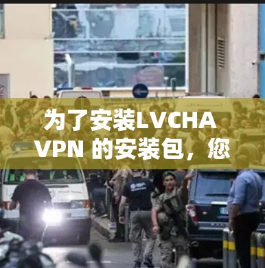 为了安装LVCHA VPN 的安装包，您可以按照以下步骤操作
