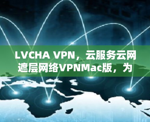 LVCHA VPN，云服务云网遮层网络VPNMac版，为您的网络保驾护航！