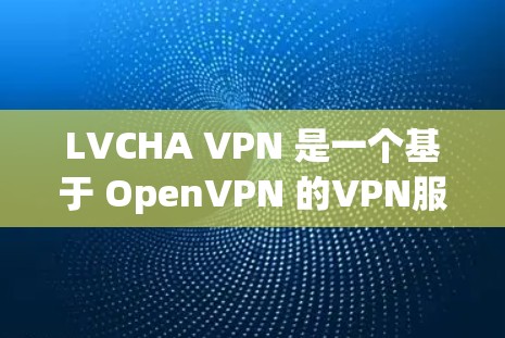 LVCHA VPN 是一个基于 OpenVPN 的VPN服务，允许用户在任何设备上使用VPN功能。如果你需要下载其iOS版，可以按照以下步骤操作