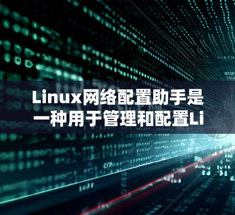 Linux网络配置助手是一种用于管理和配置Linux网络环境的工具。以下是一些常见的Linux网络配置助手
