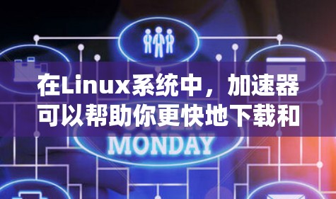 在Linux系统中，加速器可以帮助你更快地下载和使用文件，尤其是在使用云存储或在线服务时。以下是一些推荐的Linux加速器工具，涵盖免费和付费两种类型