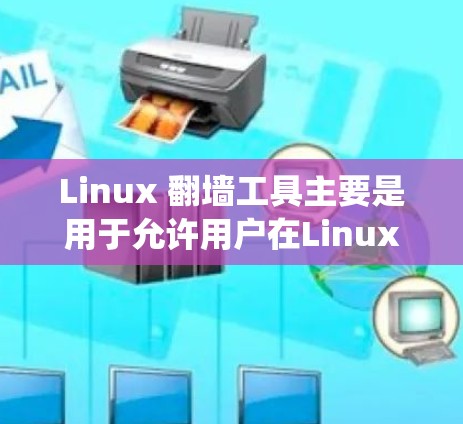 Linux 翻墙工具主要是用于允许用户在Linux系统上访问外部网络地址，但需要通过防火墙来控制访问。以下是一些常见的Linux翻墙工具及其使用方法