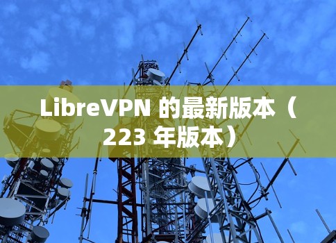 LibreVPN 的最新版本(223 年版本) LibreVPN 的最新版本(223 年版本)