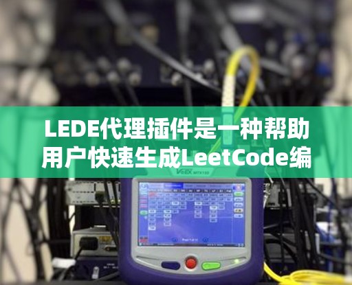 LEDE代理插件是一种帮助用户快速生成LeetCode编程问题代码的工具。以下是关于LEDE代理插件的详细信息 LEDE代理插件是一种帮助用户快速生成LeetCode编程问题代码的工具。以下是关于LEDE代理插件的详细信息