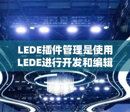 LEDE插件管理是使用LEDE进行开发和编辑时的重要功能,以下是详细的步骤指南 LEDE插件管理是使用LEDE进行开发和编辑时的重要功能,以下是详细的步骤指南