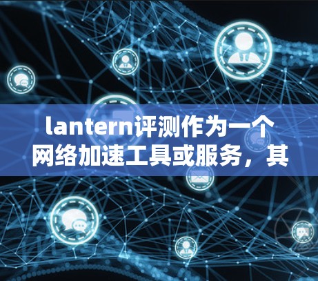 lantern评测作为一个网络加速工具或服务,其网络加速体验主要取决于以下几个方面 lantern评测作为一个网络加速工具或服务,其网络加速体验主要取决于以下几个方面