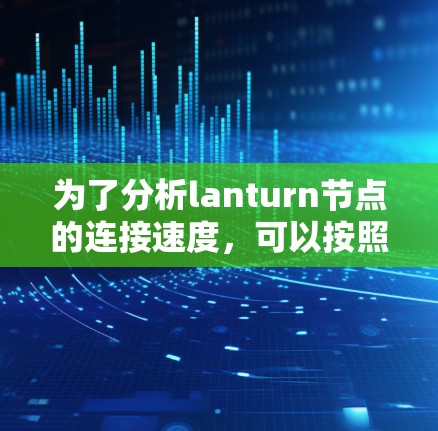 为了分析lanturn节点的连接速度，可以按照以下步骤进行