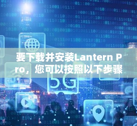 要下载并安装Lantern Pro,您可以按照以下步骤操作 要下载并安装Lantern Pro,您可以按照以下步骤操作