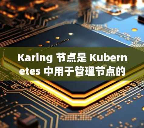 Karing 节点是 Kubernetes 中用于管理节点的工具,旨在为容器运行提供统一的环境。以下是关于如何筛选和管理 Karing 节点的步骤和方法 Karing 节点是 Kubernetes 中用于管理节点的工具,旨在为容器运行提供统一的环境。以下是关于如何筛选和管理 Karing 节点的步骤和方法