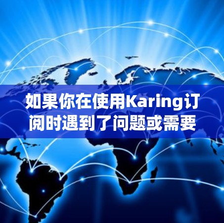 如果你在使用Karing订阅时遇到了问题或需要了解最新的更新信息，以下是一些可能的回复内容