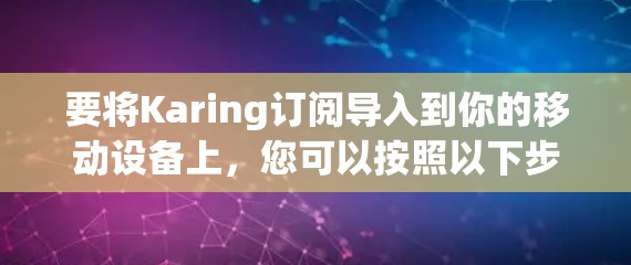 要将Karing订阅导入到你的移动设备上,您可以按照以下步骤操作 要将Karing订阅导入到你的移动设备上,您可以按照以下步骤操作