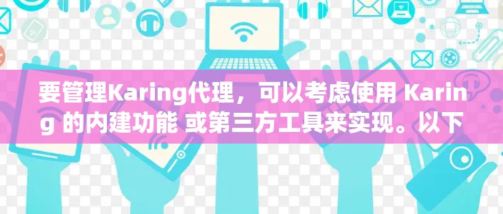 要管理Karing代理,可以考虑使用 Karing 的内建功能 或第三方工具来实现。以下是一些步骤和方法,帮助你管理Karing代理 要管理Karing代理,可以考虑使用 Karing 的内建功能 或第三方工具来实现。以下是一些步骤和方法,帮助你管理Karing代理