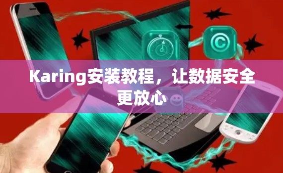 Karing安装教程,让数据安全更放心 Karing安装教程,让数据安全更放心