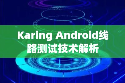 Karing Android线路测试技术解析 Karing Android线路测试技术解析