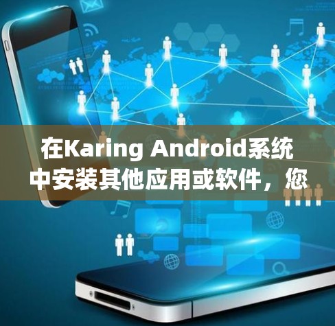 在Karing Android系统中安装其他应用或软件，您可以按照以下步骤进行