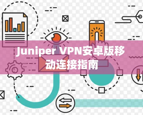 Juniper VPN安卓版移动连接指南 Juniper VPN安卓版移动连接指南