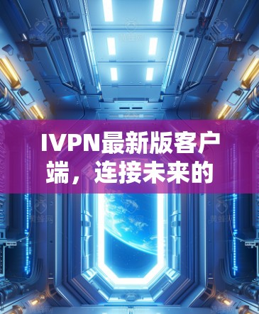 IVPN最新版客户端，连接未来的通信新起点